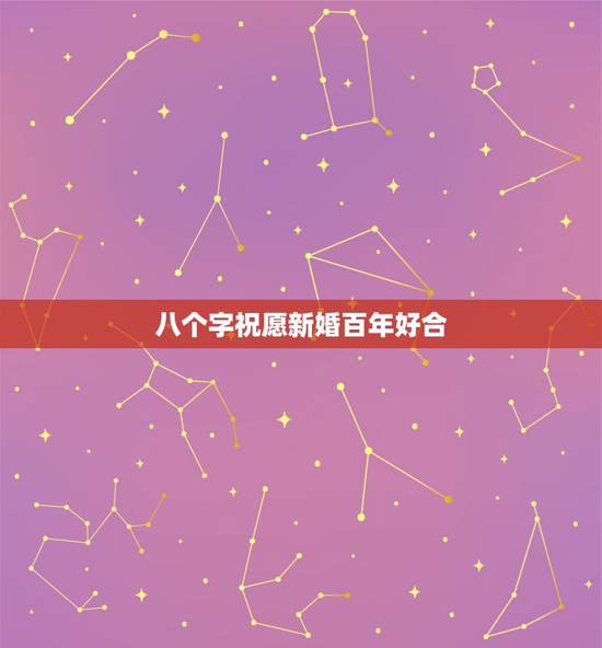 八个字祝愿新婚百年好合,怎么用八个字祝愿新婚? 八个字祝愿新婚百年好合,怎么用八个字祝愿新婚?