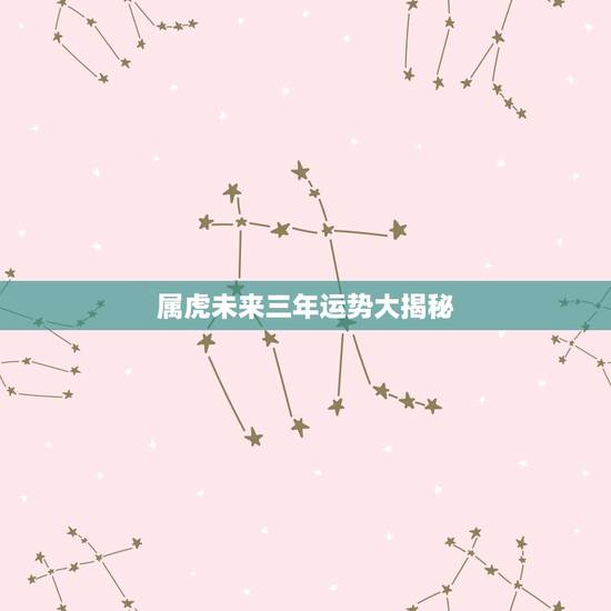 属虎未来三年运势大揭秘，属虎人2021年运势及运程每月运程