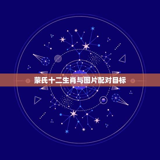 蒙氏十二生肖与图片配对目标,生肖配对表 蒙氏十二生肖与图片配对目标,生肖配对表