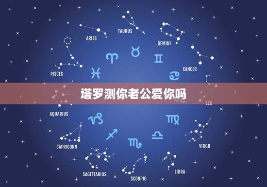 塔罗测你老公爱你吗,塔罗牌占卜:测试你爱的ta是真的爱你吗 塔罗测你老公爱你吗,塔罗牌占卜:测试你爱的ta是真的爱你吗