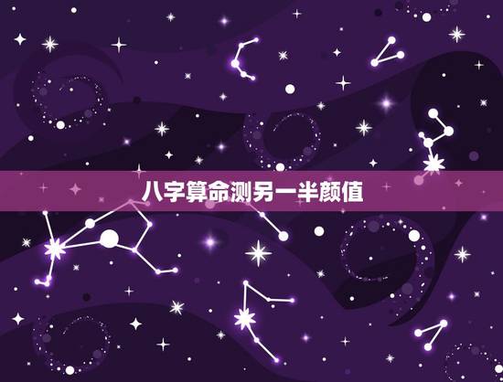 八字算命测另一半颜值, 八字求测何时遇上命中另一半,何时结婚和另一半 八字算命测另一半颜值, 八字求测何时遇上命中另一半,何时结婚和另一半