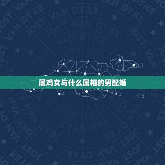 属鸡女与什么属相的男配婚，属马女和属鸡男的婚姻