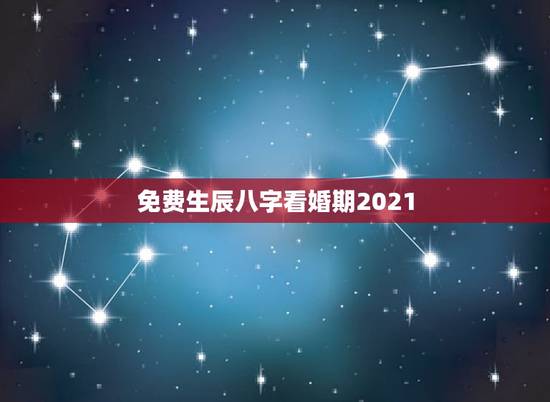 免费生辰八字看婚期2021,免费生辰八字算婚期 免费生辰八字看婚期2021,免费生辰八字算婚期