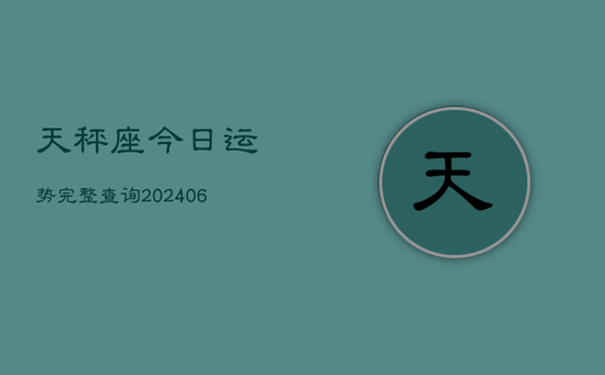 天秤座今日运势完整查询(20240605) 天秤座今日运势完整查询(20240605)