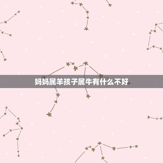 妈妈属羊孩子属牛有什么不好,90马91羊生什么宝宝 妈妈属羊孩子属牛有什么不好,90马91羊生什么宝宝