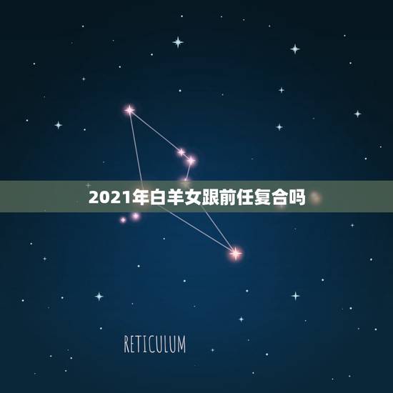 2021年白羊女跟前任复合吗，和白羊座的人分手后复合的可能性大吗？