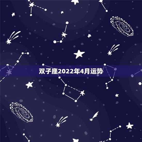 双子座2022年4月运势，双子座4月份的运势会怎么样啊，很快就要到4月