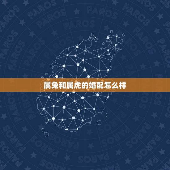 属兔和属虎的婚配怎么样,属兔和属虎的婚姻配吗 属兔和属虎的婚配怎么样,属兔和属虎的婚姻配吗