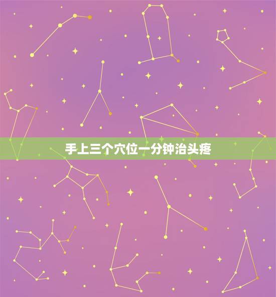 手上三个穴位一分钟治头疼,手上各穴位的作用及缘由有哪些呢? 手上三个穴位一分钟治头疼,手上各穴位的作用及缘由有哪些呢?