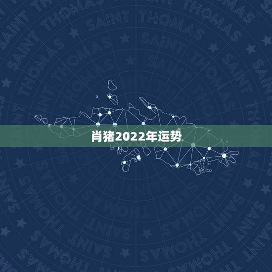 肖猪2022年运势,属猪人2021年每月运势 肖猪2022年运势,属猪人2021年每月运势