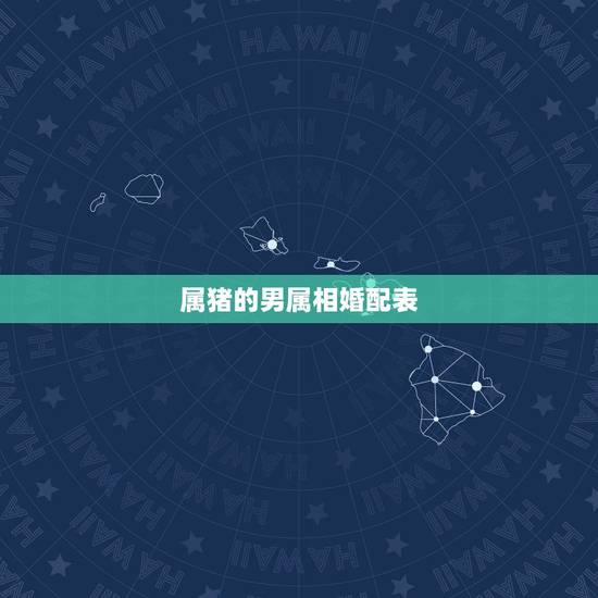 属猪的男属相婚配表，属猪的属相婚配表 揭秘和什么属相最配