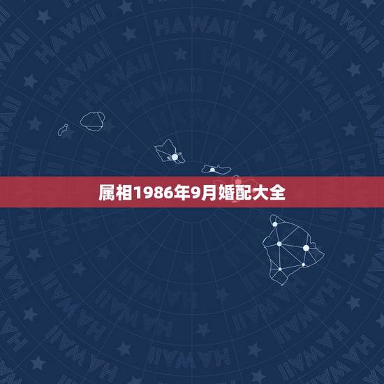 属相1986年9月婚配大全,86年的虎和什么属相最配 属相1986年9月婚配大全,86年的虎和什么属相最配