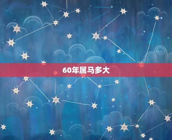 60年属马多大，属马的最怕的三个生肖