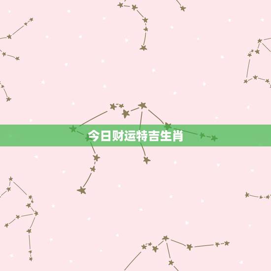 今日财运特吉生肖,哪个生肖财运最好 最有财运的生肖排序 今日财运特吉生肖,哪个生肖财运最好 最有财运的生肖排序