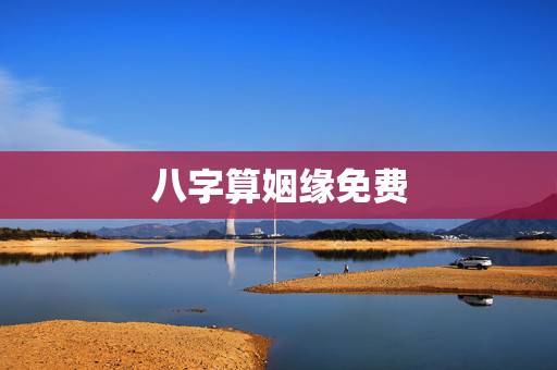 八字算姻缘免费，免费生辰八字算姻缘