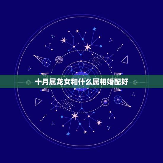十月属龙女和什么属相婚配好，属龙女的和什么属相的合适？