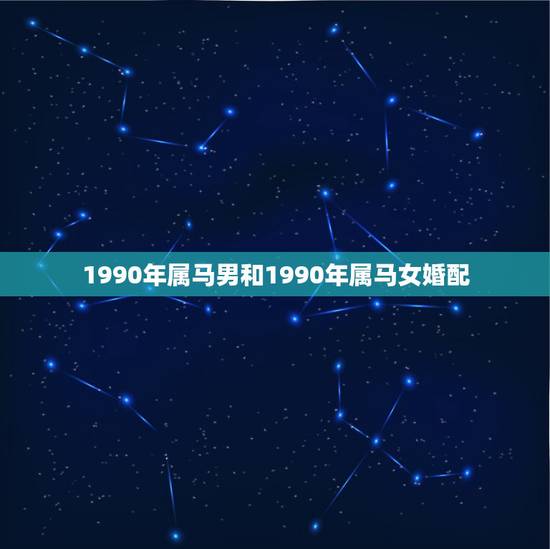 1990年属马男和1990年属马女婚配，90年男马能和什么属相女相配