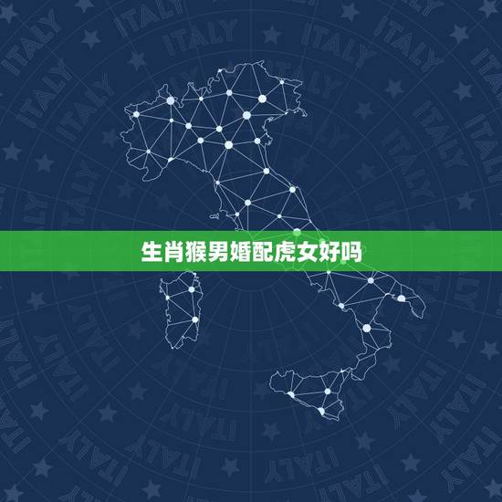 生肖猴男婚配虎女好吗，属猴男与属虎女相配吗？