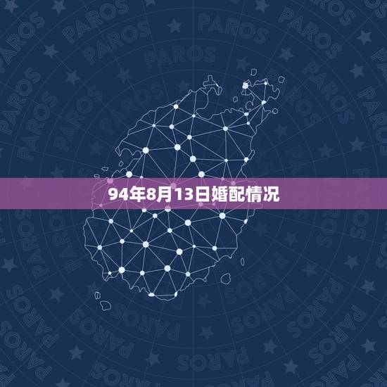 94年8月13日婚配情况,94年属狗的属相婚配那一年 94年8月13日婚配情况,94年属狗的属相婚配那一年
