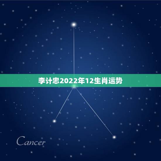 李计忠2022年12生肖运势,2022运势生肖运势详解 李计忠2022年12生肖运势,2022运势生肖运势详解