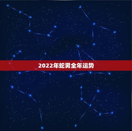 2022年蛇男全年运势,1989年属于蛇2022年运势 2022年蛇男全年运势,1989年属于蛇2022年运势