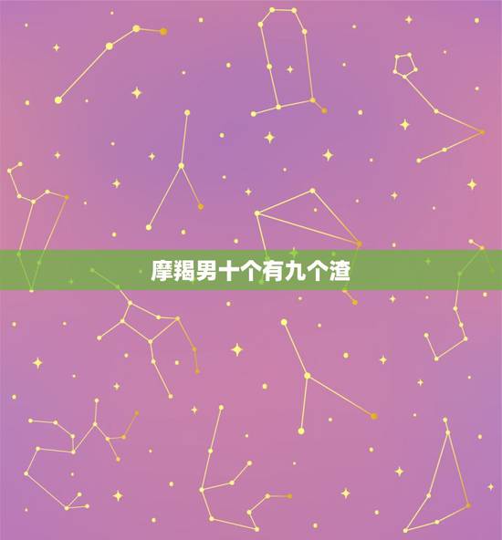 摩羯男十个有九个渣,发怒的摩羯座有多可怕?为什么这么说? 摩羯男十个有九个渣,发怒的摩羯座有多可怕?为什么这么说?