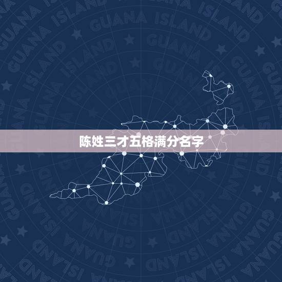 陈姓三才五格满分名字，陈姓女宝宝姓名的三才五格最佳配置