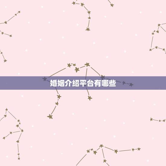 婚姻介绍平台有哪些,最好的婚介网站是哪家 婚姻介绍平台有哪些,最好的婚介网站是哪家