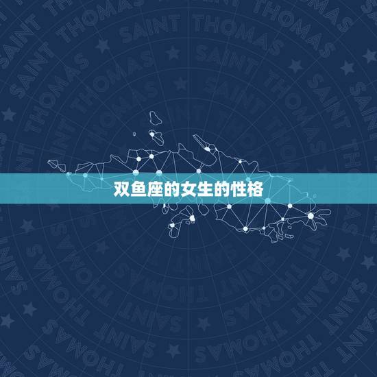 双鱼座的女生的性格,女生双鱼座性格 双鱼座的女生的性格,女生双鱼座性格