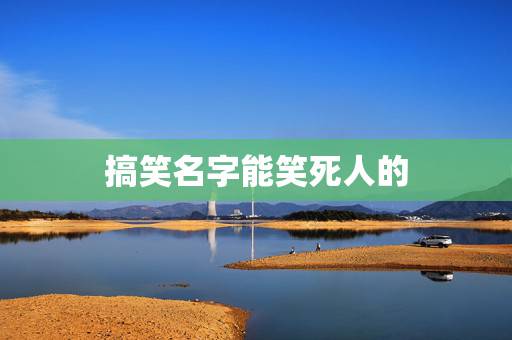 搞笑名字能笑死人的,搞笑的游戏名字有哪些? 搞笑名字能笑死人的,搞笑的游戏名字有哪些?
