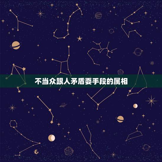 不当众跟人矛盾耍手段的属相,矛盾的人通常表现是什么? 不当众跟人矛盾耍手段的属相,矛盾的人通常表现是什么?
