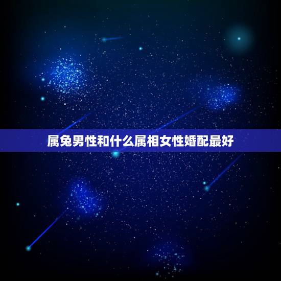 属兔男性和什么属相女性婚配最好,属兔的男人和什么属相最配 属兔男性和什么属相女性婚配最好,属兔的男人和什么属相最配