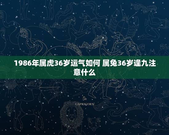 1986年属虎36岁运气如何 属兔36岁逢九注意什么 1986年属虎36岁运气如何 属兔36岁逢九注意什么