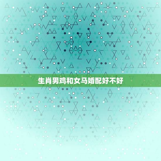 生肖男鸡和女马婚配好不好，1990女属马和1969男属鸡相配吗