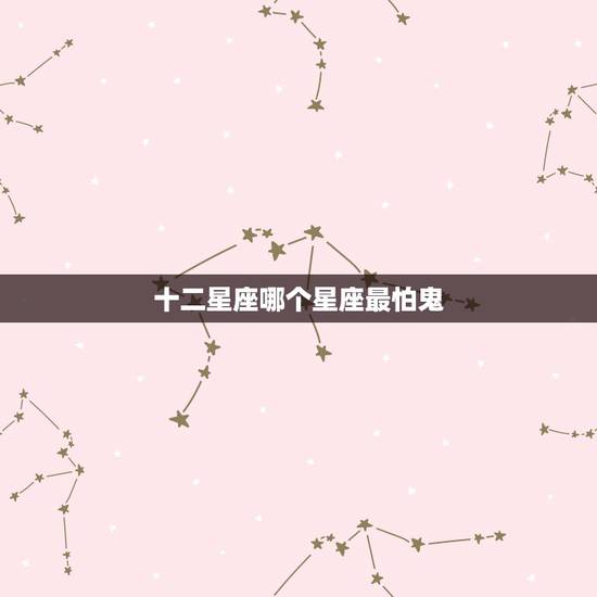 十二星座哪个星座最怕鬼,十二星座里谁最怕鬼 十二星座哪个星座最怕鬼,十二星座里谁最怕鬼