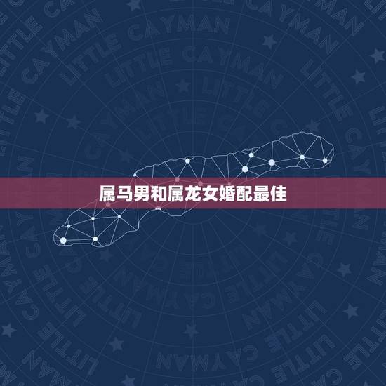 属马男和属龙女婚配最佳，男的属相龙和女的属相马配吗？