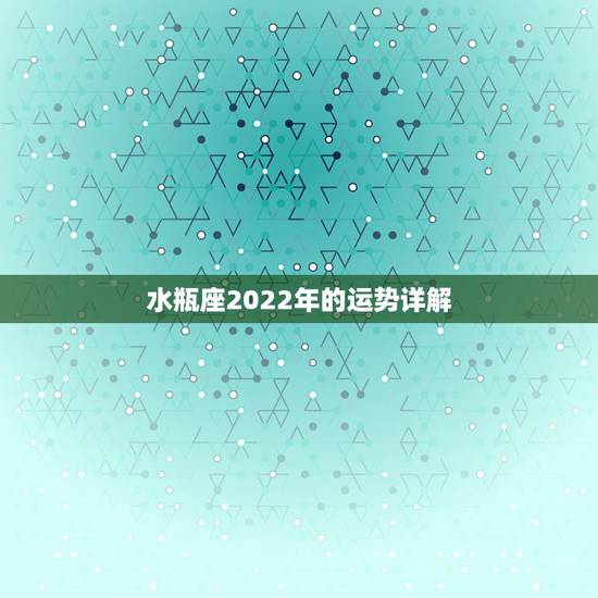 水瓶座2022年的运势详解，水瓶座未来3年的运势