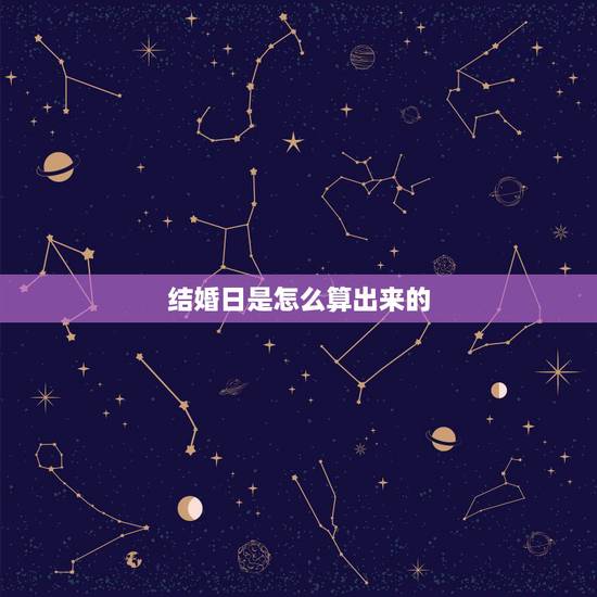 结婚日是怎么算出来的,怎么算结婚的吉日 结婚日是怎么算出来的,怎么算结婚的吉日