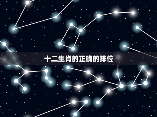 十二生肖的正确的排位,十二生肖是怎么排位子的 十二生肖的正确的排位,十二生肖是怎么排位子的