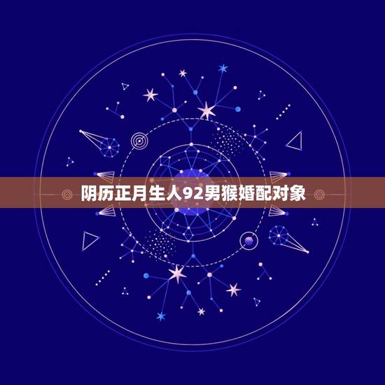 阴历正月生人92男猴婚配对象，92年男猴和什么属相最配