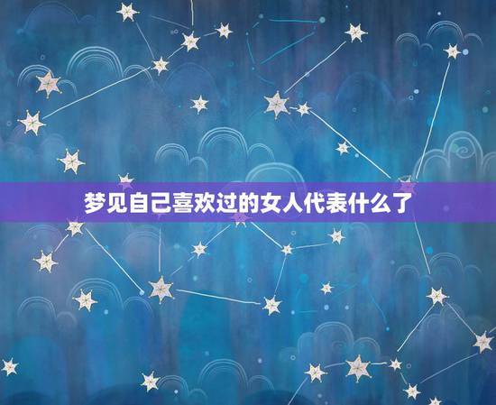 梦见自己喜欢过的女人代表什么了,梦到自己喜欢的女孩,跟别人好上了,是什 梦见自己喜欢过的女人代表什么了,梦到自己喜欢的女孩,跟别人好上了,是什