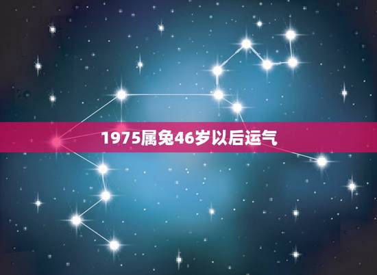 1975属兔46岁以后运气，1975年属兔的哪一年运气好