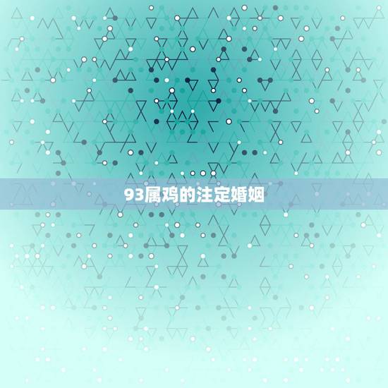 93属鸡的注定婚姻,1993男属鸡的和1999女属兔的婚姻 93属鸡的注定婚姻,1993男属鸡的和1999女属兔的婚姻