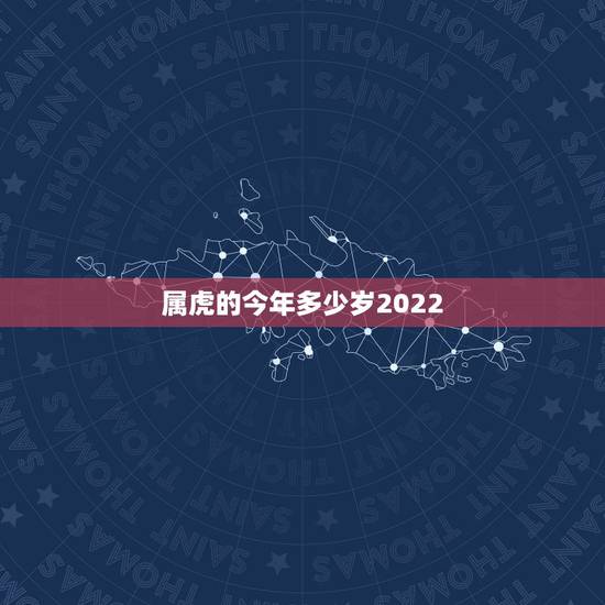 属虎的今年多少岁2022，属蛇的今年多少岁