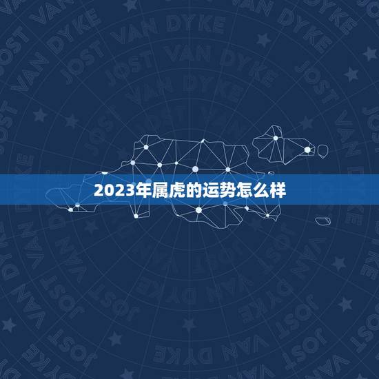 2023年属虎的运势怎么样,1986年属虎35岁转运 2023年属虎的运势怎么样,1986年属虎35岁转运