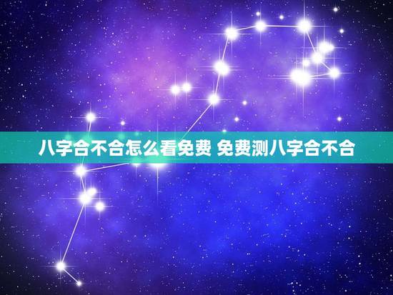 八字合不合怎么看免费 免费测八字合不合