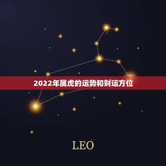 2022年属虎的运势和财运方位，74年属虎47岁有一灾2022