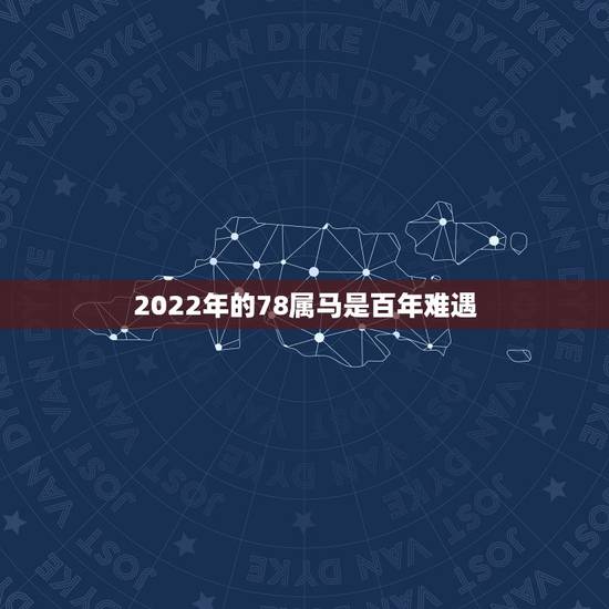 2022年的78属马是百年难遇,78年属马人2022运势及运程 2022年的78属马是百年难遇,78年属马人2022运势及运程
