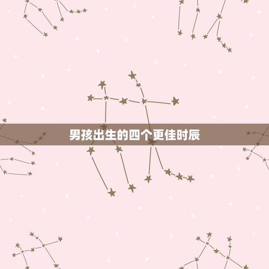 男孩出生的四个更佳时辰，大富贵的男命出生时辰