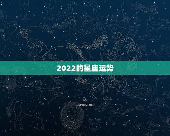 2022的星座运势,2022 年星座运势排名 2022的星座运势,2022 年星座运势排名